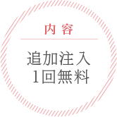 内容 | 追加注入1回無料